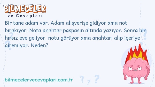 Bir tane adam var. Adam alışverişe gidiyor ama not bırakıyor. Nota anahtar paspasın altında yazıyor. Sonra bir hırsız eve geliyor, notu görüyor ama anahtarı alıp içeriye giremiyor. Neden?