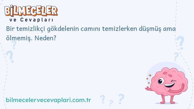 Bir temizlikçi gökdelenin camını temizlerken düşmüş ama ölmemiş. Neden?