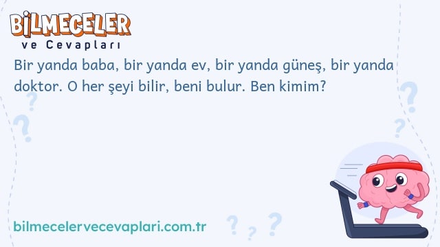 Bir yanda baba, bir yanda ev, bir yanda güneş, bir yanda doktor. O her şeyi bilir, beni bulur. Ben kimim?