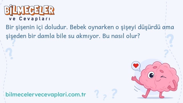 Bir şişenin içi doludur. Bebek oynarken o şişeyi düşürdü ama şişeden bir damla bile su akmıyor. Bu nasıl olur?