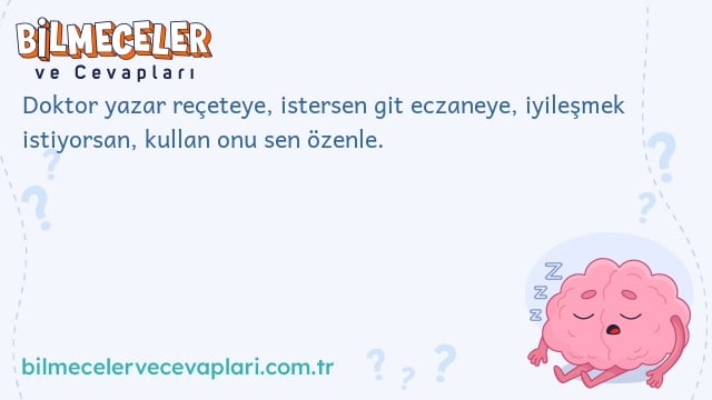 Doktor yazar reçeteye, istersen git eczaneye, iyileşmek istiyorsan, kullan onu sen özenle.