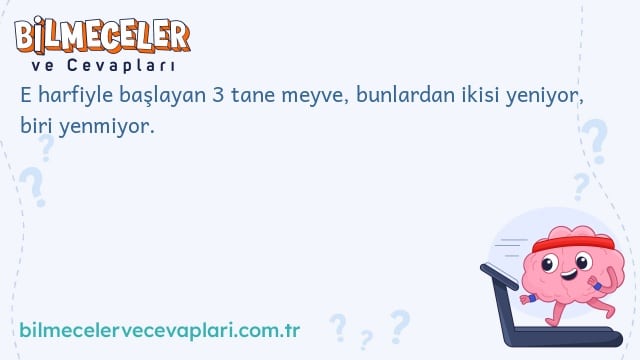 E harfiyle başlayan 3 tane meyve, bunlardan ikisi yeniyor, biri yenmiyor.