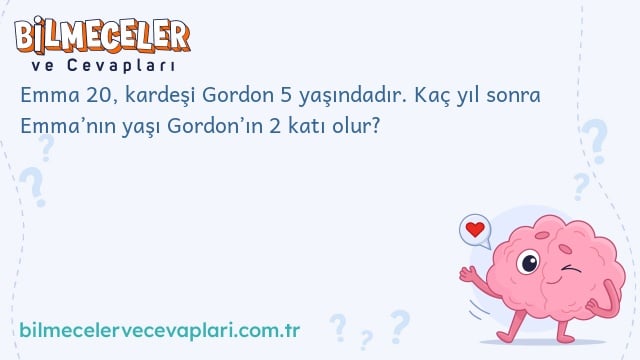 Emma 20, kardeşi Gordon 5 yaşındadır. Kaç yıl sonra Emma’nın yaşı Gordon’ın 2 katı olur?