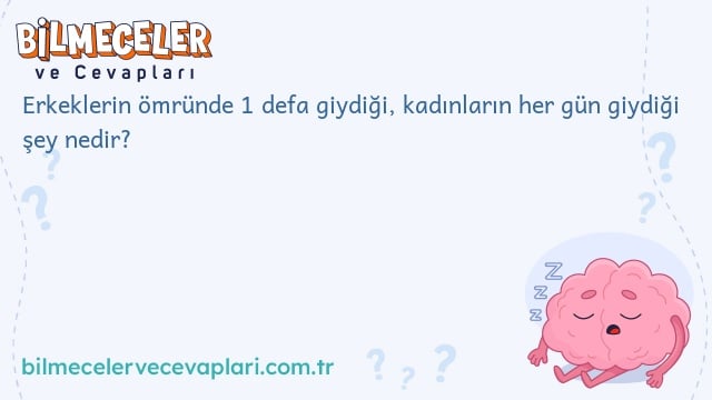 Erkeklerin ömründe 1 defa giydiği, kadınların her gün giydiği şey nedir?