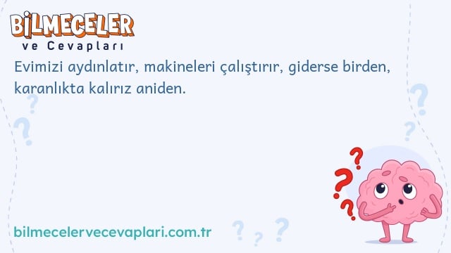 Evimizi aydınlatır, makineleri çalıştırır, giderse birden, karanlıkta kalırız aniden.