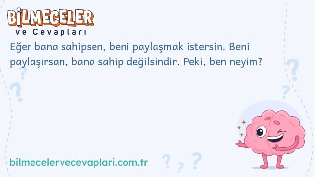 Eğer bana sahipsen, beni paylaşmak istersin. Beni paylaşırsan, bana sahip değilsindir. Peki, ben neyim?