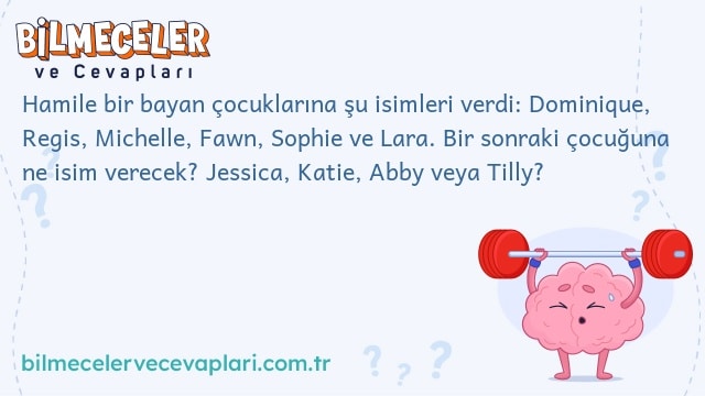 Hamile bir bayan çocuklarına şu isimleri verdi: Dominique, Regis, Michelle, Fawn, Sophie ve Lara. Bir sonraki çocuğuna ne isim verecek? Jessica, Katie, Abby veya Tilly?