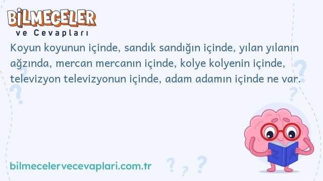 Koyun koyunun içinde, sandık sandığın içinde, yılan yılanın ağzında, mercan mercanın içinde, kolye kolyenin içinde, televizyon televizyonun içinde, adam adamın içinde ne var.