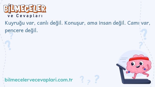 Kuyruğu var, canlı değil. Konuşur, ama insan değil. Camı var, pencere değil.