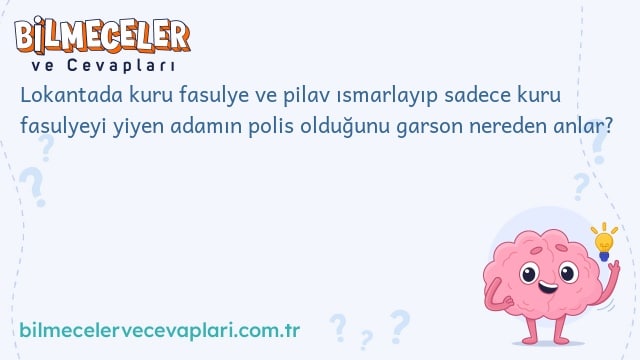 Lokantada kuru fasulye ve pilav ısmarlayıp sadece kuru fasulyeyi yiyen adamın polis olduğunu garson nereden anlar?