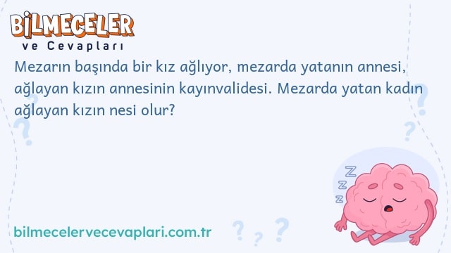 Mezarın başında bir kız ağlıyor, mezarda yatanın annesi, ağlayan kızın annesinin kayınvalidesi. Mezarda yatan kadın ağlayan kızın nesi olur?