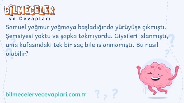 Samuel yağmur yağmaya başladığında yürüyüşe çıkmıştı. Şemsiyesi yoktu ve şapka takmıyordu. Giysileri ıslanmıştı, ama kafasındaki tek bir saç bile ıslanmamıştı. Bu nasıl olabilir?