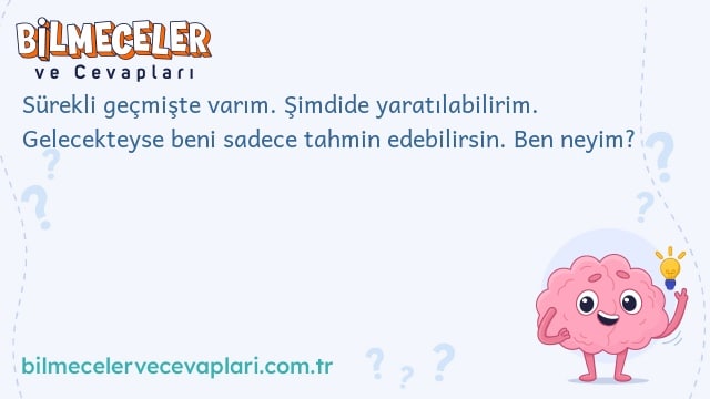 Sürekli geçmişte varım. Şimdide yaratılabilirim. Gelecekteyse beni sadece tahmin edebilirsin. Ben neyim?