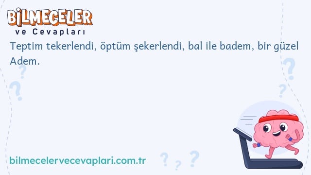 Teptim tekerlendi, öptüm şekerlendi, bal ile badem, bir güzel Adem.