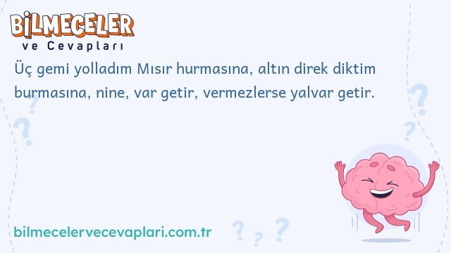 Üç gemi yolladım Mısır hurmasına, altın direk diktim burmasına, nine, var getir, vermezlerse yalvar getir.