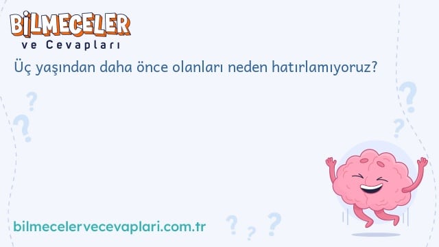 Üç yaşından daha önce olanları neden hatırlamıyoruz?