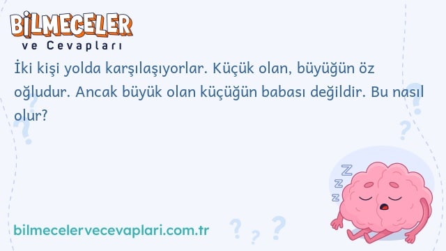 İki kişi yolda karşılaşıyorlar. Küçük olan, büyüğün öz oğludur. Ancak büyük olan küçüğün babası değildir. Bu nasıl olur?