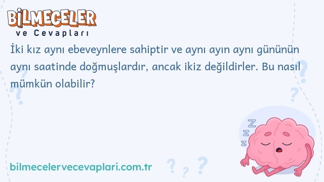 İki kız aynı ebeveynlere sahiptir ve aynı ayın aynı gününün aynı saatinde doğmuşlardır, ancak ikiz değildirler. Bu nasıl mümkün olabilir?