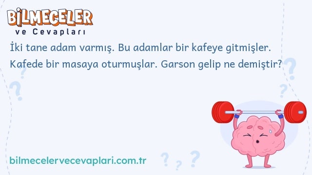 İki tane adam varmış. Bu adamlar bir kafeye gitmişler. Kafede bir masaya oturmuşlar. Garson gelip ne demiştir?