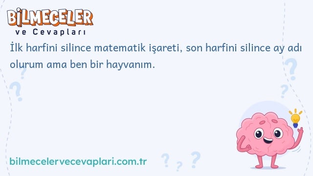 İlk harfini silince matematik işareti, son harfini silince ay adı olurum ama ben bir hayvanım.