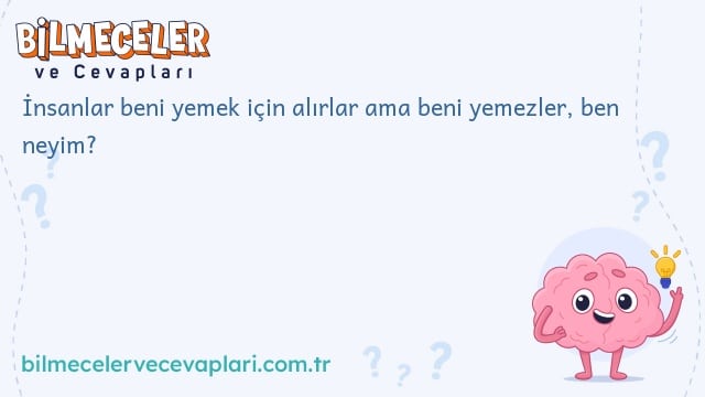 İnsanlar beni yemek için alırlar ama beni yemezler, ben neyim?