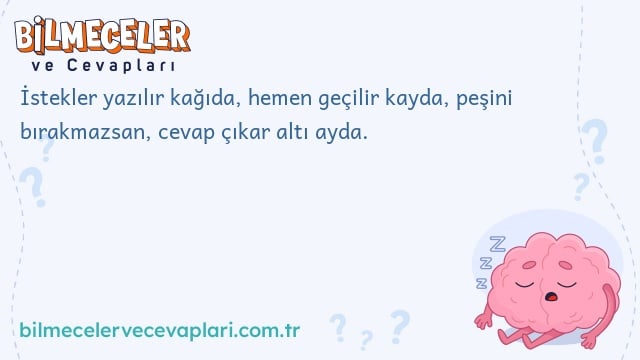 İstekler yazılır kağıda, hemen geçilir kayda, peşini bırakmazsan, cevap çıkar altı ayda.