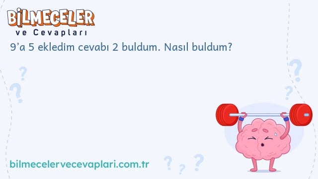 9’a 5 ekledim cevabı 2 buldum. Nasıl buldum?